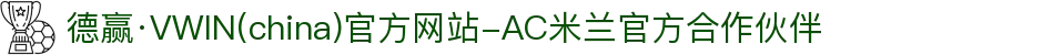 德赢·VWIN(china)官方网站-AC米兰官方合作伙伴